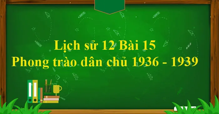 Lịch sử 12 Bài 15: Phong trào dân chủ 1936 – 1939