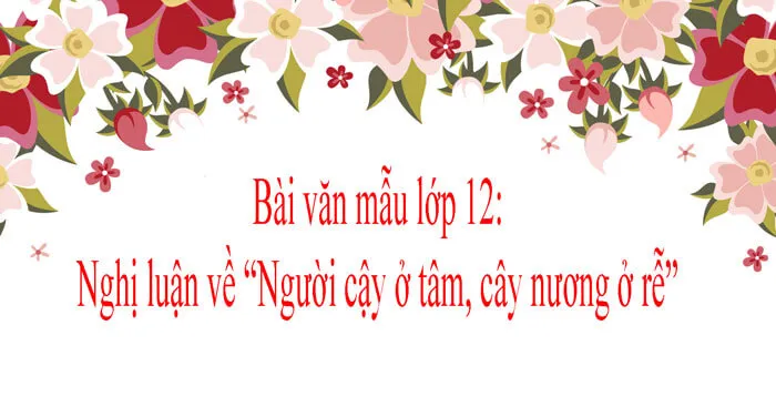 Nghị luận về câu ngạn ngữ “Người cậy ở tâm, cây nương ở rễ” (Dàn ý + 3 mẫu)