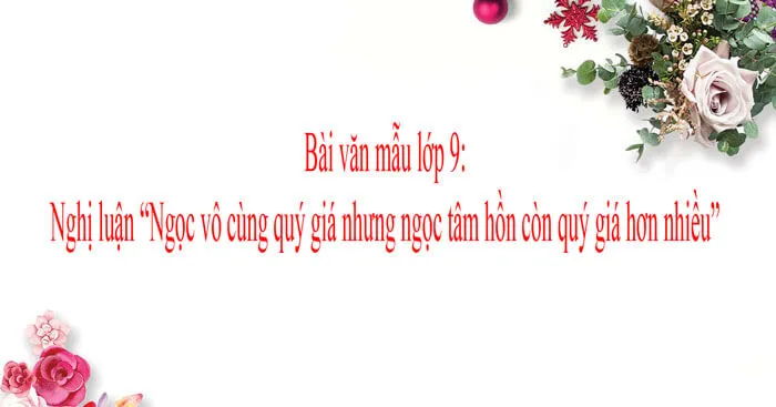 Nghị luận về câu “Ngọc vô cùng quý giá nhưng ngọc tâm hồn còn quý giá hơn nhiều” (Dàn ý + 3 mẫu)