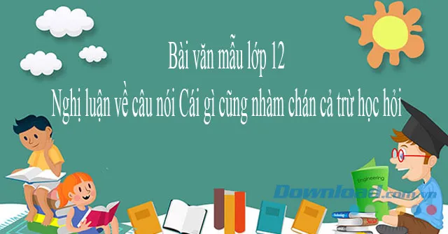 Nghị luận về câu nói Cái gì cũng nhàm chán cả trừ học hỏi ( 3 mẫu)