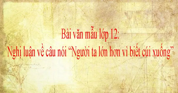 Nghị luận về câu nói “Người ta lớn hơn vì biết cúi xuống” (Dàn ý + 3 mẫu)