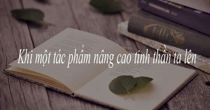 Nghị luận về ý kiến Khi một tác phẩm nâng cao tinh thần ta lên (Dàn ý + 5 mẫu)