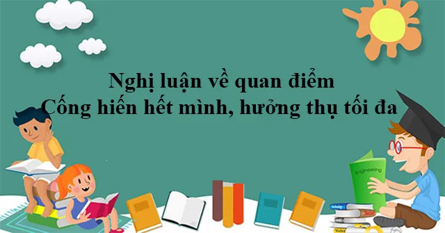 Nghị luận xã hội về quan điểm: Cống hiến hết mình, hưởng thụ tối đa (Dàn ý + 2 mẫu)