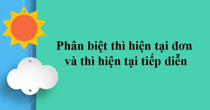 Phân biệt thì hiện tại đơn và thì hiện tại tiếp diễn