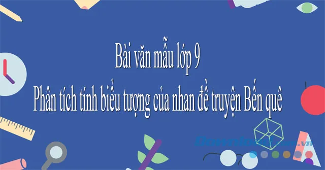 Phân tích tính biểu tượng của nhan đề truyện Bến quê (Dàn ý + 3 mẫu)