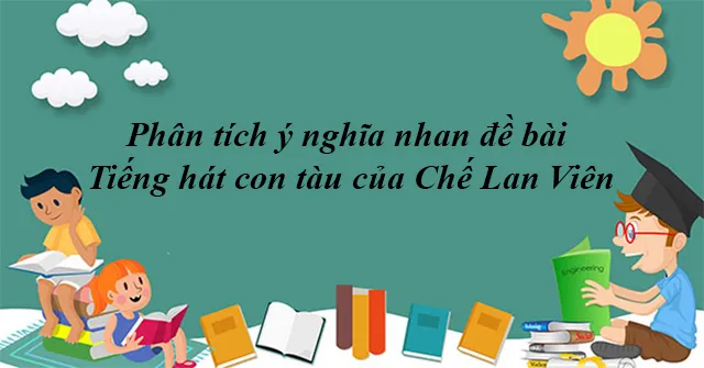 Phân tích ý nghĩa nhan đề bài thơ Tiếng hát con tàu của Chế Lan Viên