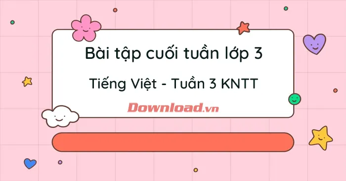 Phiếu bài tập cuối tuần lớp 3 môn Tiếng Việt Kết nối tri thức – Tuần 3