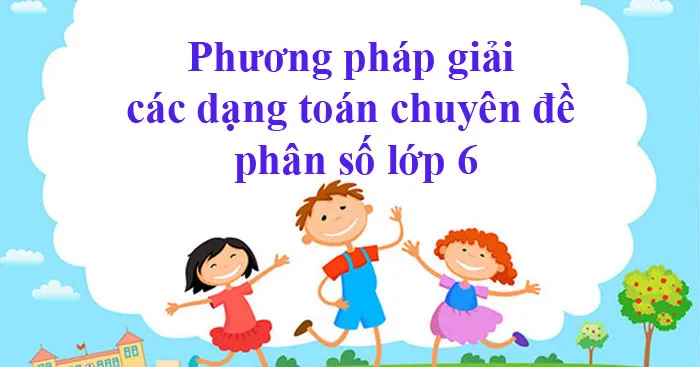 Phương pháp giải các dạng toán chuyên đề phân số