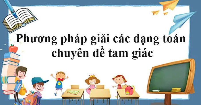 Phương pháp giải các dạng toán chuyên đề tam giác