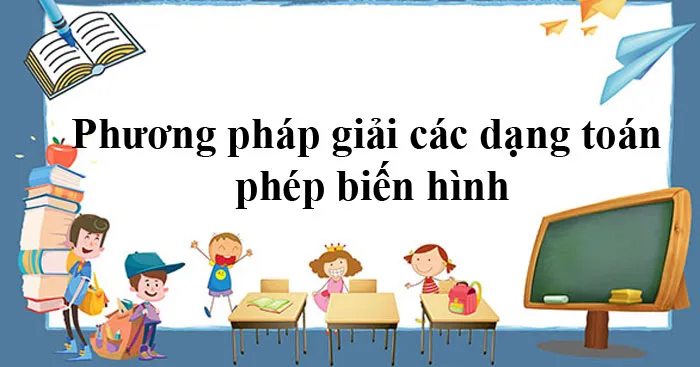 Phương pháp giải các dạng toán phép biến hình