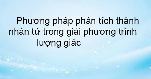 Phương pháp phân tích thành nhân tử trong giải phương trình lượng giác