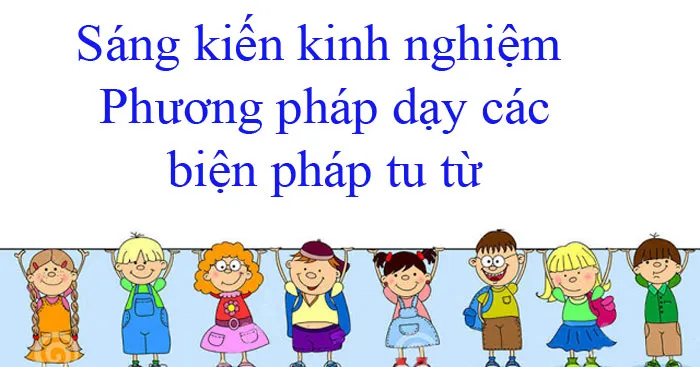 Sáng kiến kinh nghiệm lớp 6: Phương pháp dạy các biện pháp tu từ (2 mẫu)