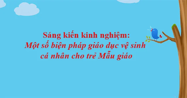 Sáng kiến kinh nghiệm: Một số biện pháp giáo dục vệ sinh cá nhân cho trẻ Mẫu giáo