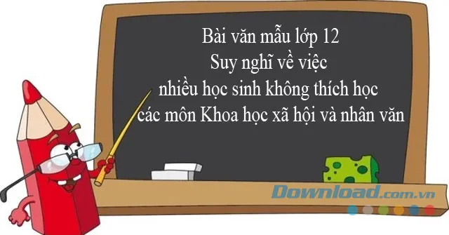 Suy nghĩ về việc nhiều học sinh không thích các môn Khoa học xã hội và nhân văn (Dàn ý + 2 mẫu)