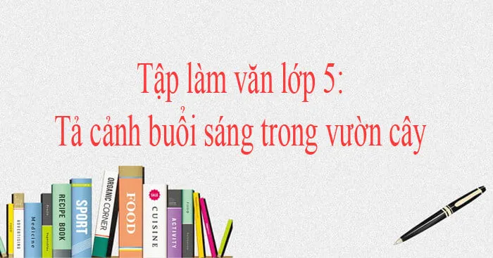 Tập làm văn lớp 5: Tả cảnh buổi sáng trong vườn cây