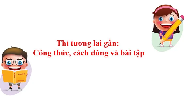 Thì tương lai gần: Công thức, cách dùng và bài tập