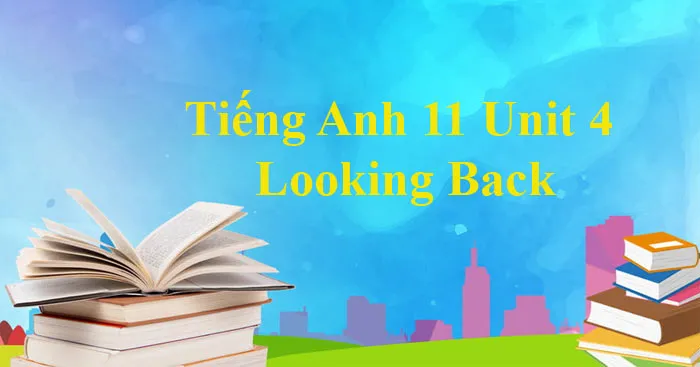 Tiếng Anh 11 Unit 4: Looking Back