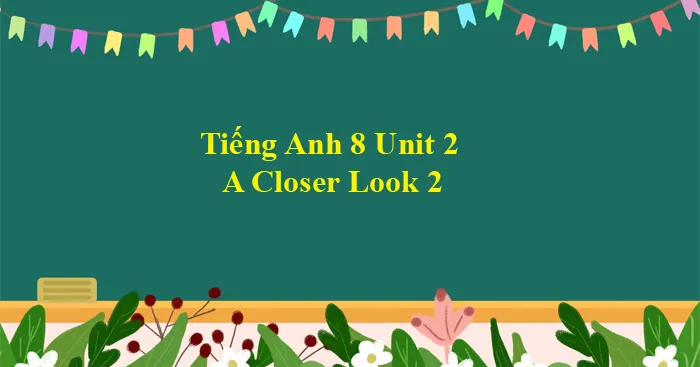 Tiếng Anh 8 Unit 2: A Closer Look 2