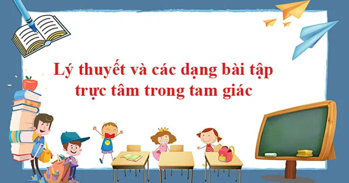 Tính chất trực tâm trong tam giác: Lý thuyết và các dạng bài tập