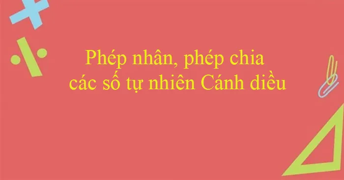 Toán 6 Bài 4: Phép nhân, phép chia các số tự nhiên