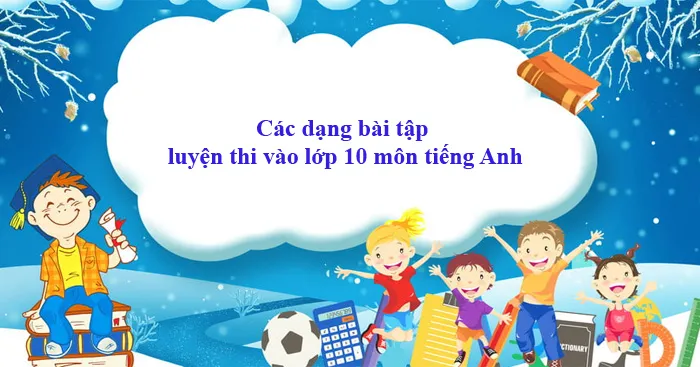 Tổng hợp bài tập luyện thi vào lớp 10 môn tiếng Anh