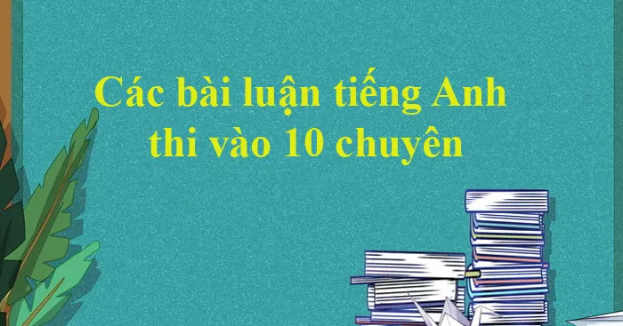 Tổng hợp các bài luận tiếng Anh thi vào 10