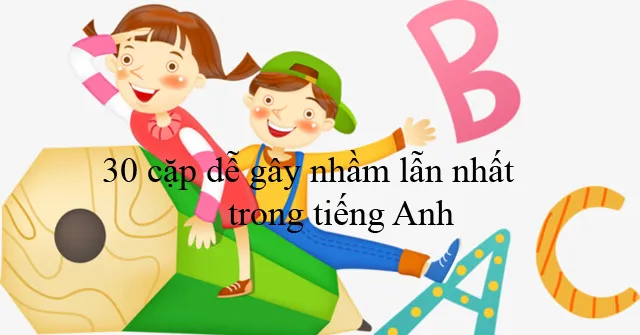 Tổng hợp những cặp từ dễ nhầm lẫn khi học tiếng Anh