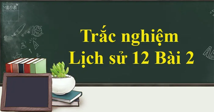 Trắc nghiệm Lịch sử 12 Bài 2 (Có đáp án)