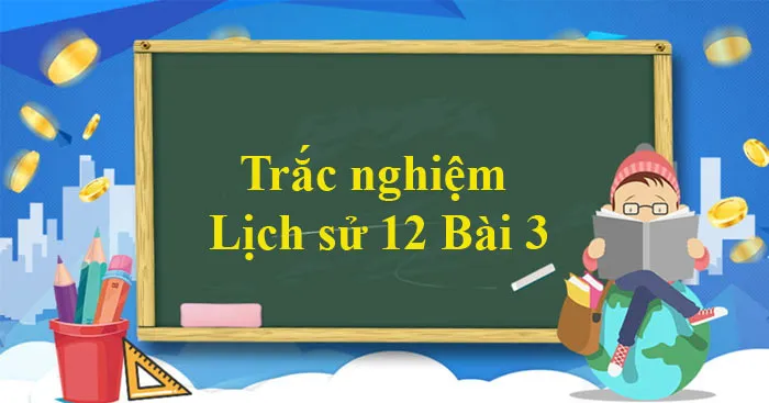 Trắc nghiệm Lịch sử 12 Bài 3 (Có đáp án)