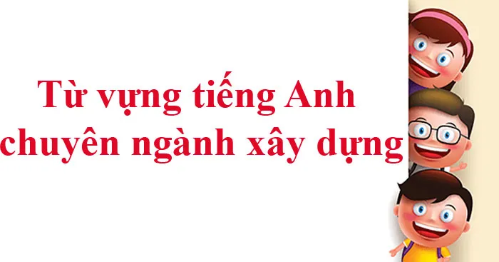 Từ vựng tiếng Anh chuyên ngành xây dựng