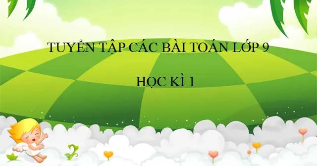 Tuyển tập bài tập Toán lớp 9 học kì 1