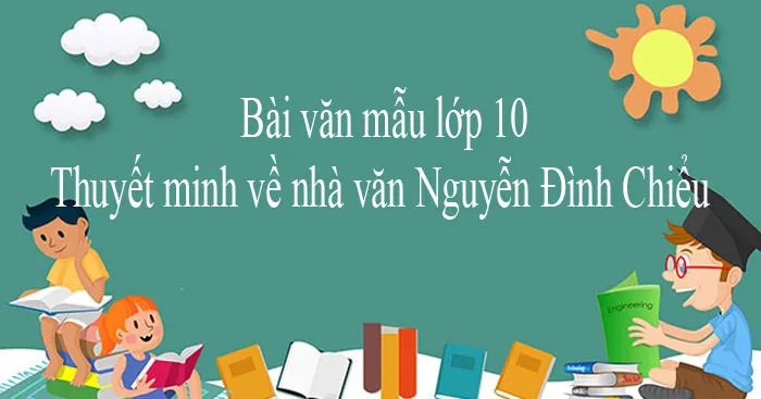 Văn mẫu lớp 10: Thuyết minh về nhà văn Nguyễn Đình Chiểu (2 Dàn ý + 7 mẫu)