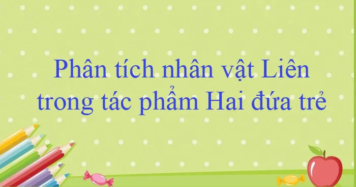 Văn mẫu lớp 11: Phân tích nhân vật Liên trong tác phẩm Hai đứa trẻ (2 Dàn ý + 12 mẫu)