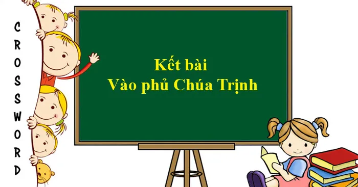 Văn mẫu lớp 11: Tổng hợp kết bài đoạn trích Vào phủ Chúa Trịnh (13 Mẫu)