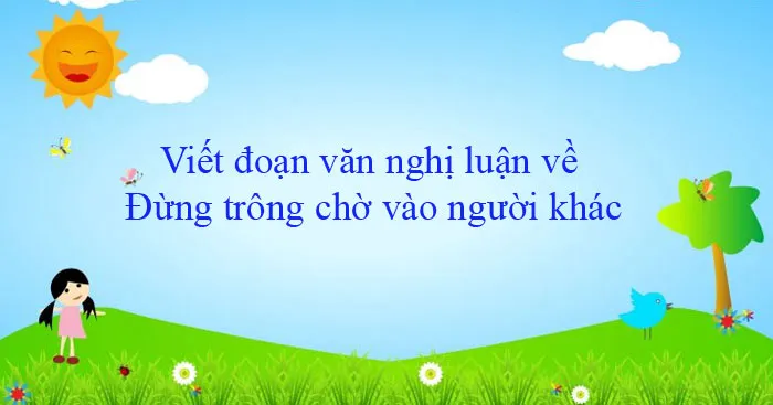 Văn mẫu lớp 12: Đoạn văn nghị luận về Đừng trông chờ vào người khác