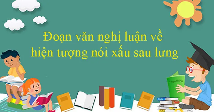 Văn mẫu lớp 12: Đoạn văn nghị luận về hiện tượng nói xấu sau lưng