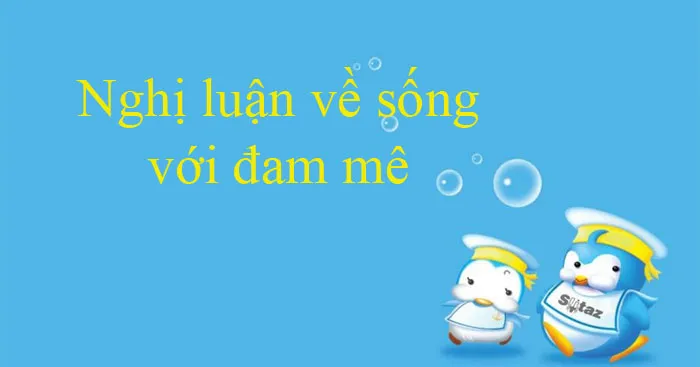 Văn mẫu lớp 12: Nghị luận về sống với đam mê (2 Dàn ý + 15 mẫu)