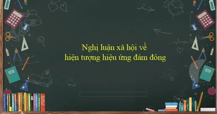 Văn mẫu lớp 12: Nghị luận xã hội về hiện tượng hiệu ứng đám đông