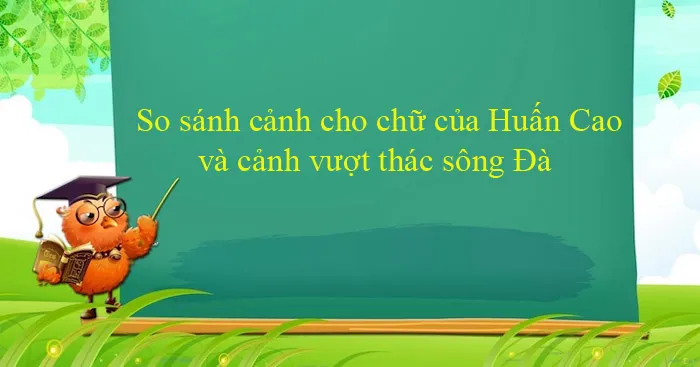 Văn mẫu lớp 12: So sánh cảnh cho chữ của Huấn Cao và cảnh vượt thác sông Đà (2 Dàn ý + 4 mẫu)