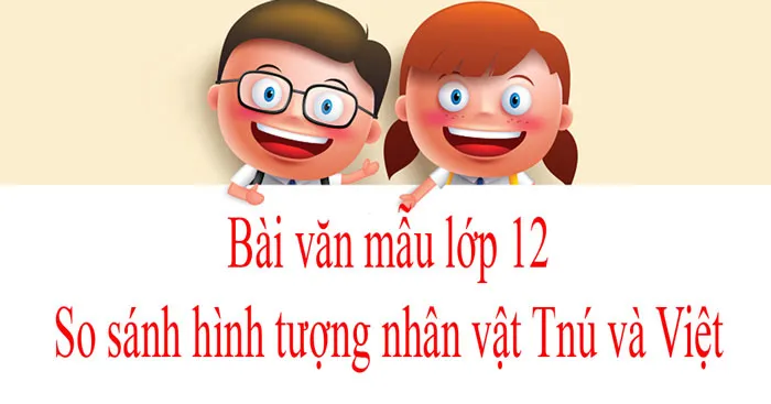 Văn mẫu lớp 12: So sánh hình tượng nhân vật Tnú và Việt