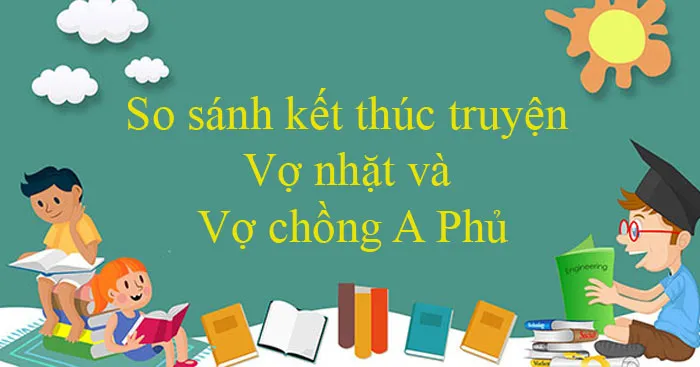 Văn mẫu lớp 12: So sánh kết thúc truyện Vợ nhặt và Vợ chồng A Phủ