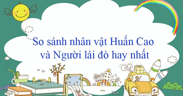 Văn mẫu lớp 12: So sánh nhân vật Huấn Cao và Người lái đò Sông Đà