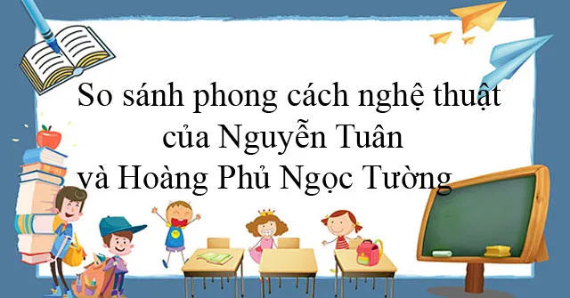 Văn mẫu lớp 12: So sánh phong cách nghệ thuật của Nguyễn Tuân và Hoàng Phủ Ngọc Tường