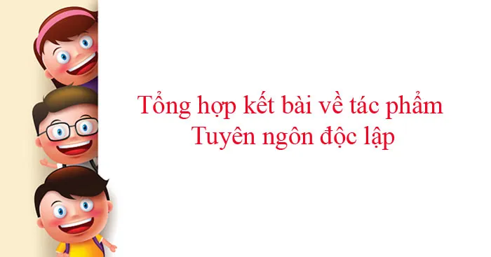 Văn mẫu lớp 12: Tổng hợp kết bài về tác phẩm Tuyên ngôn độc lập (41 mẫu)