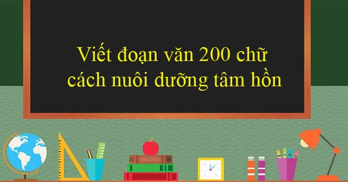 Văn mẫu lớp 12: Viết đoạn văn nghị luận cách nuôi dưỡng vẻ đẹp tâm hồn (Dàn ý + 13 mẫu)