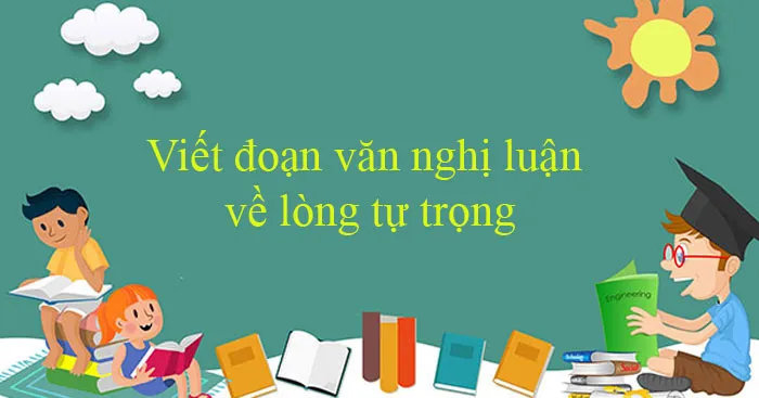 Văn mẫu lớp 12: Viết đoạn văn nghị luận về lòng tự trọng (Dàn ý + 17 Mẫu)