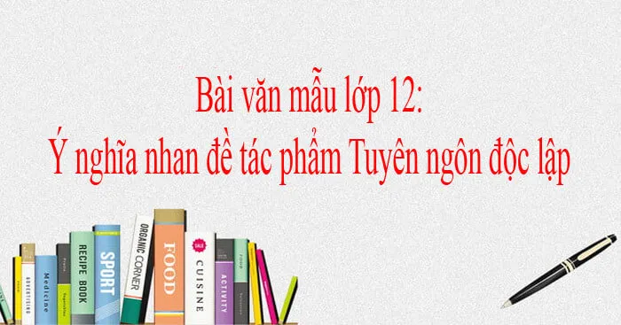 Văn mẫu lớp 12: Ý nghĩa nhan đề tác phẩm Tuyên ngôn độc lập (4 mẫu)