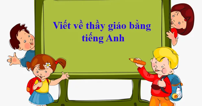 Viết đoạn văn tả thầy giáo bằng tiếng Anh