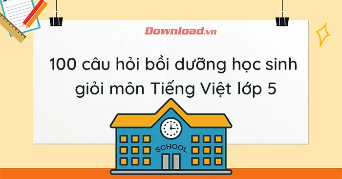 100 câu hỏi bồi dưỡng học sinh giỏi môn Tiếng Việt lớp 5