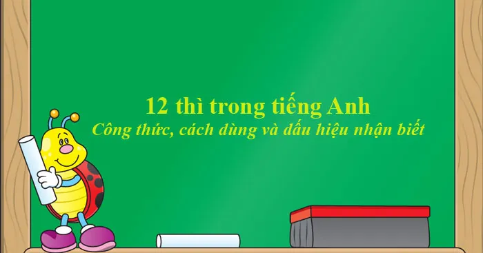 12 thì trong tiếng Anh: Công thức, cách dùng và dấu hiệu nhận biết